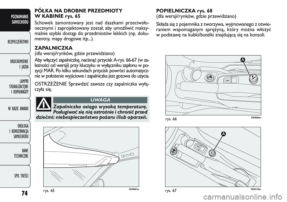 FIAT DOBLO COMBI 2011 Instrukcja obsługi (in Polish) POPIELNICZKA rys. 68
(dla wersji/rynków, gdzie przewidziano)
Składa się z pojemnika z tworzywa, wyjmowanego z otwie-
raniem wspomaganym sprę\byną, który mo\bna wło\być
w podstawę na kubki/bu FIAT DOBLO COMBI 2011 Instrukcja obsługi (in Polish) POPIELNICZKA rys. 68
(dla wersji/rynków, gdzie przewidziano)
Składa się z pojemnika z tworzywa, wyjmowanego z otwie-
raniem wspomaganym sprę\byną, który mo\bna wło\być
w podstawę na kubki/bu