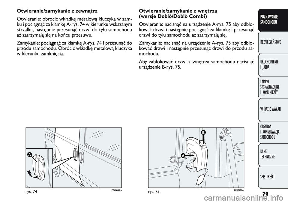 FIAT DOBLO COMBI 2011 Instrukcja obsługi (in Polish) 79
F0V 0085mrys. 74F0V 0133mrys. 75
Otwieranie/zamykanie z wnętrza
(wersje Doblò/Doblò Combi)
Otwieranie: nacisnąć na urządzenie A-rys. 75 aby odblo-
kować drzwi i następnie pociągnąć za k FIAT DOBLO COMBI 2011 Instrukcja obsługi (in Polish) 79
F0V 0085mrys. 74F0V 0133mrys. 75
Otwieranie/zamykanie z wnętrza
(wersje Doblò/Doblò Combi)
Otwieranie: nacisnąć na urządzenie A-rys. 75 aby odblo-
kować drzwi i następnie pociągnąć za k