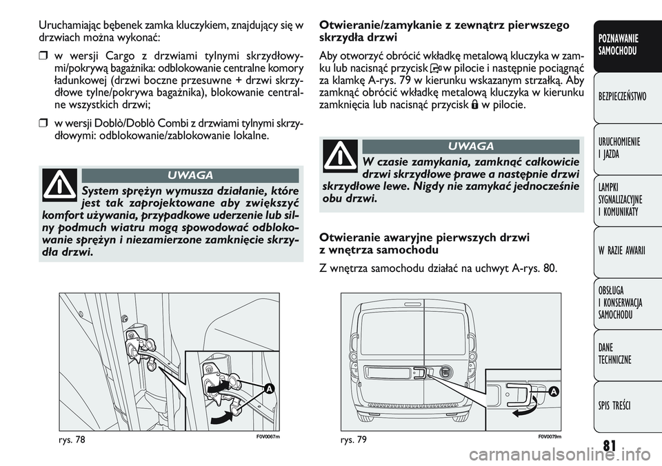 FIAT DOBLO COMBI 2011 Instrukcja obsługi (in Polish) 81
F0V 0067mrys. 78F0V 007 9mrys. 79
Otwieranie/zamykanie z zewnątrz pierwszego
skrzydła drzwi
Aby otworzyć obrócić wkładkę metalową kluczyka w zam-
ku lub nacisnąć przycisk Pw pilocie i n FIAT DOBLO COMBI 2011 Instrukcja obsługi (in Polish) 81
F0V 0067mrys. 78F0V 007 9mrys. 79
Otwieranie/zamykanie z zewnątrz pierwszego
skrzydła drzwi
Aby otworzyć obrócić wkładkę metalową kluczyka w zam-
ku lub nacisnąć przycisk Pw pilocie i n