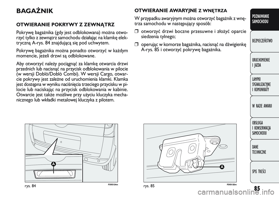 FIAT DOBLO COMBI 2011  Instrukcja obsługi (in Polish) 85
POZNAWANIE 
SAMOCHODU
BEZPIECZEŃSTWO
URUCHOMIENIE 
I JAZDA
LAMPKI 
SYGNALIZACYJNE 
I KOMUNIKATY
W RAZIE AWARII
OBSŁUGA 
I KONSERWACJA 
SAMOCHODU
DANE 
TECHNICZNE
SPIS TREŚCI
F0V 0134mrys. 84F 0V