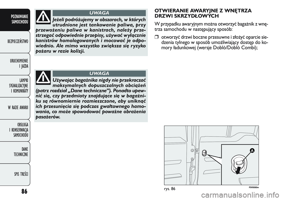 FIAT DOBLO COMBI 2011 Instrukcja obsługi (in Polish) OTWIERANIE AWARYJNE Z WNĘTRZA
DRZWI SKRZYDŁOWYCH
W przypadku awaryjnym mo\bna otworzyć baga\bnik z wnę-
trza samochodu w następujący sposób:
❒otworzyć drzwi boczne przesuwne i zło\być opar FIAT DOBLO COMBI 2011 Instrukcja obsługi (in Polish) OTWIERANIE AWARYJNE Z WNĘTRZA
DRZWI SKRZYDŁOWYCH
W przypadku awaryjnym mo\bna otworzyć baga\bnik z wnę-
trza samochodu w następujący sposób:
❒otworzyć drzwi boczne przesuwne i zło\być opar