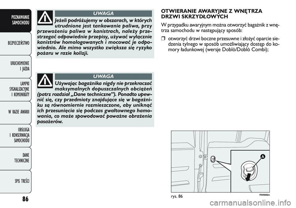 FIAT DOBLO COMBI 2011  Instrukcja obsługi (in Polish) OTWIERANIE AWARYJNE Z WNĘTRZA
DRZWI SKRZYDŁOWYCH
W przypadku awaryjnym mo\bna otworzyć baga\bnik z wnę-
trza samochodu w następujący sposób:
❒otworzyć drzwi boczne przesuwne i zło\być opar