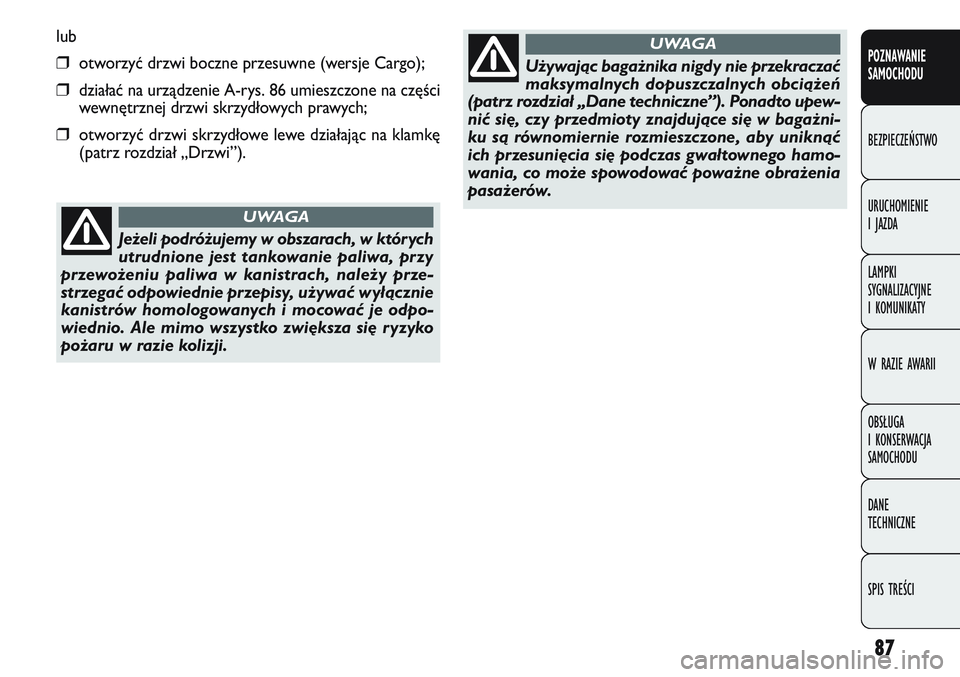 FIAT DOBLO COMBI 2011  Instrukcja obsługi (in Polish) 87
lub
❒otworzyć drzwi boczne przesuwne (wersje Cargo);
❒działać na urządzenie A-rys. 86 umieszczone na części
wewnętrznej drzwi skrzydłowych prawych;
❒otworzyć drzwi skrzydłowe lewe d