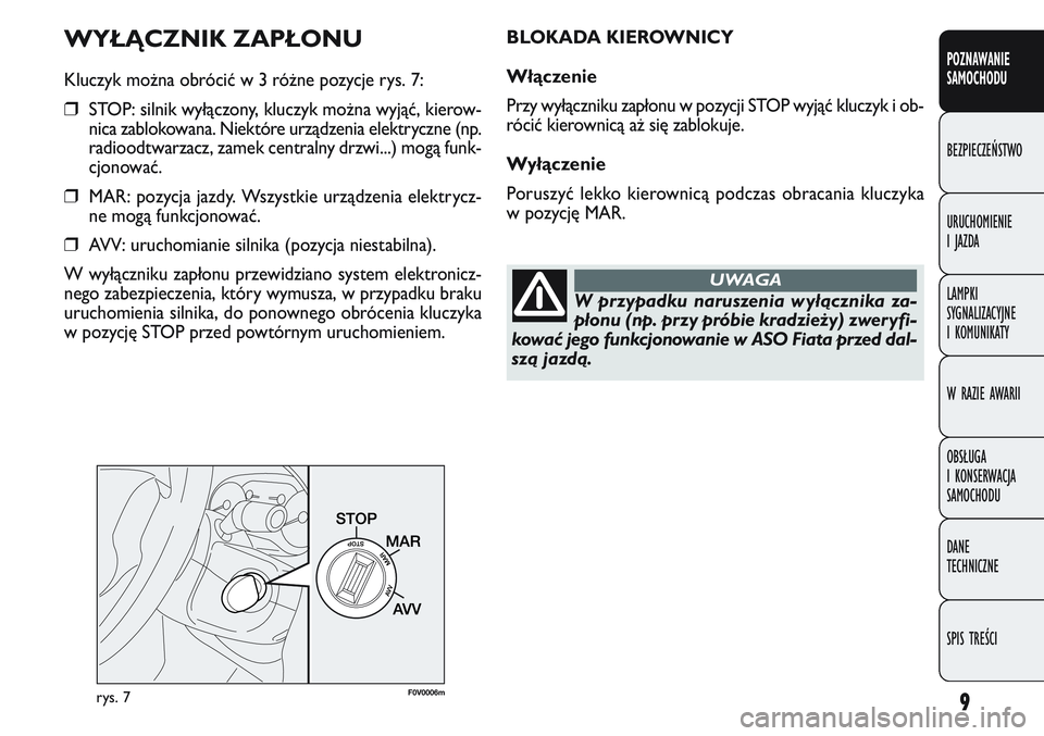 FIAT DOBLO COMBI 2011 Instrukcja obsługi (in Polish) 9
WYŁĄCZNIK ZAPŁONU
Kluczyk można obrócić w 3 różne pozycje rys. 7:
❒STOP: silnik wyłączony, kluczyk można wyjąć, kierow-
nica zablokowana. Niektóre urządzenia elektryczne (np.
radioo FIAT DOBLO COMBI 2011 Instrukcja obsługi (in Polish) 9
WYŁĄCZNIK ZAPŁONU
Kluczyk można obrócić w 3 różne pozycje rys. 7:
❒STOP: silnik wyłączony, kluczyk można wyjąć, kierow-
nica zablokowana. Niektóre urządzenia elektryczne (np.
radioo