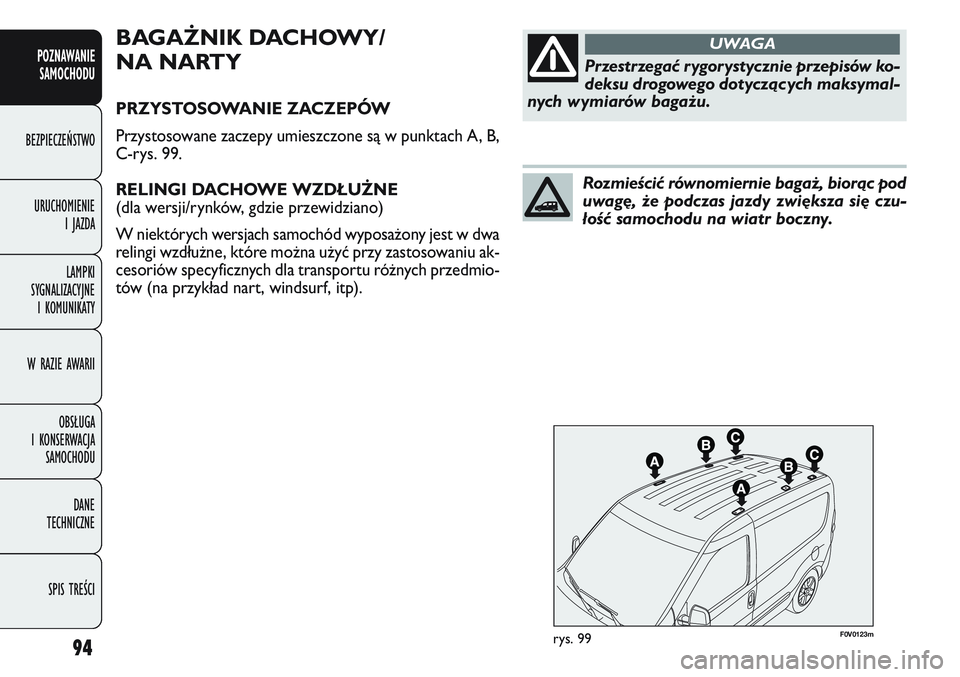 FIAT DOBLO COMBI 2011  Instrukcja obsługi (in Polish) 94
F0V 0123mrys. 99
BAGAŻNIK DACHOWY/
NA NARTY
PRZYSTOSOWANIE ZACZEPÓW
Przystosowane zaczepy umieszczone są w punktach A, B,
C-rys. 99.
RELINGI DACHOWE WZDŁUŻNE  
(dla wersji/rynków, gdzie przew