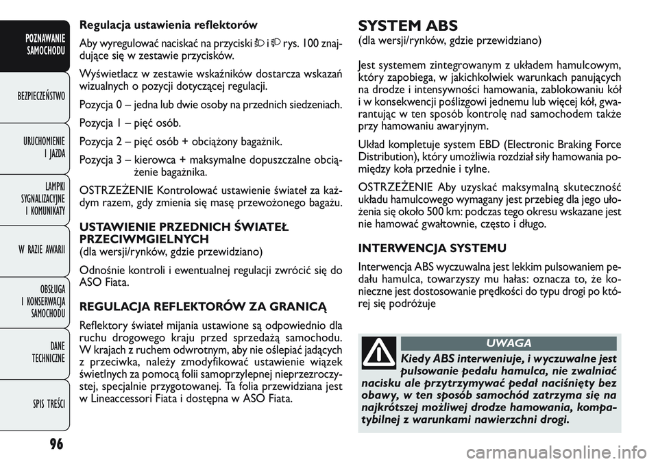 FIAT DOBLO COMBI 2011 Instrukcja obsługi (in Polish) 96
SYSTEM ABS
(dla wersji/rynków, gdzie przewidziano)
Jest systemem zintegrowanym z układem hamulcowym,
który zapobiega, w jakichkolwiek warunkach panujących
na drodze i intensywności hamowania, FIAT DOBLO COMBI 2011 Instrukcja obsługi (in Polish) 96
SYSTEM ABS
(dla wersji/rynków, gdzie przewidziano)
Jest systemem zintegrowanym z układem hamulcowym,
który zapobiega, w jakichkolwiek warunkach panujących
na drodze i intensywności hamowania,