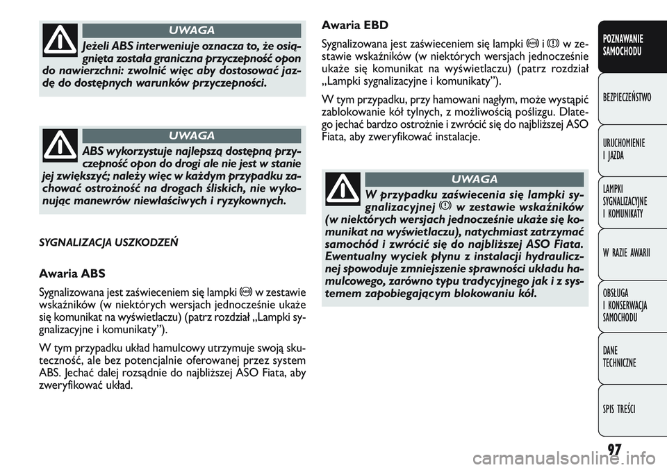 FIAT DOBLO COMBI 2011 Instrukcja obsługi (in Polish) 97
Awaria EBD
Sygnalizowana jest zaświeceniem się lampki
>ixw ze-
stawie wskaźników (w niektórych wersjach jednocześnie
uka\be się komunikat na wyświetlaczu) (patrz rozdział
„Lampki sygnal FIAT DOBLO COMBI 2011 Instrukcja obsługi (in Polish) 97
Awaria EBD
Sygnalizowana jest zaświeceniem się lampki
>ixw ze-
stawie wskaźników (w niektórych wersjach jednocześnie
uka\be się komunikat na wyświetlaczu) (patrz rozdział
„Lampki sygnal