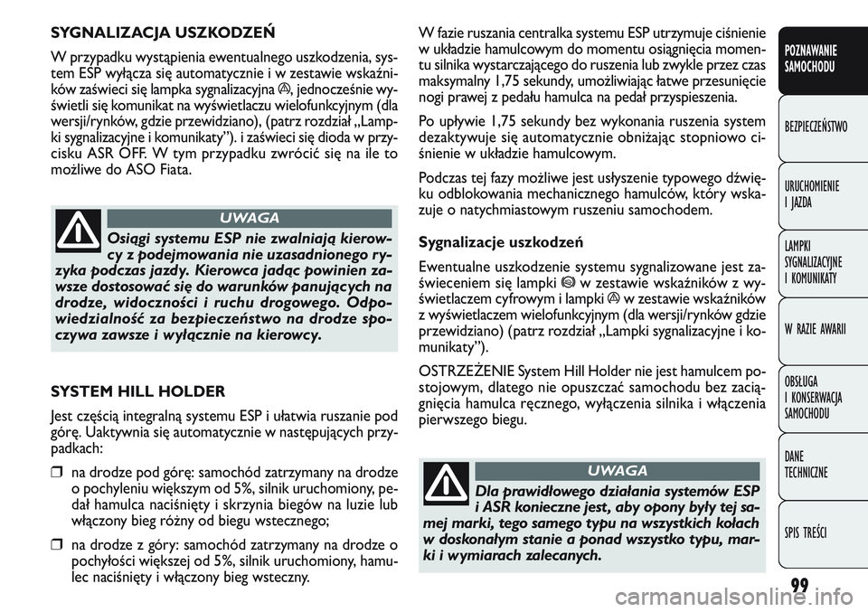 FIAT DOBLO COMBI 2011 Instrukcja obsługi (in Polish) 99
W fazie ruszania centralka systemu ESP utrzymuje ciśnienie
w układzie hamulcowym do momentu osiągnięcia momen-
tu silnika wystarczającego do ruszenia lub zwykle przez czas
maksymalny 1,75 seku FIAT DOBLO COMBI 2011 Instrukcja obsługi (in Polish) 99
W fazie ruszania centralka systemu ESP utrzymuje ciśnienie
w układzie hamulcowym do momentu osiągnięcia momen-
tu silnika wystarczającego do ruszenia lub zwykle przez czas
maksymalny 1,75 seku