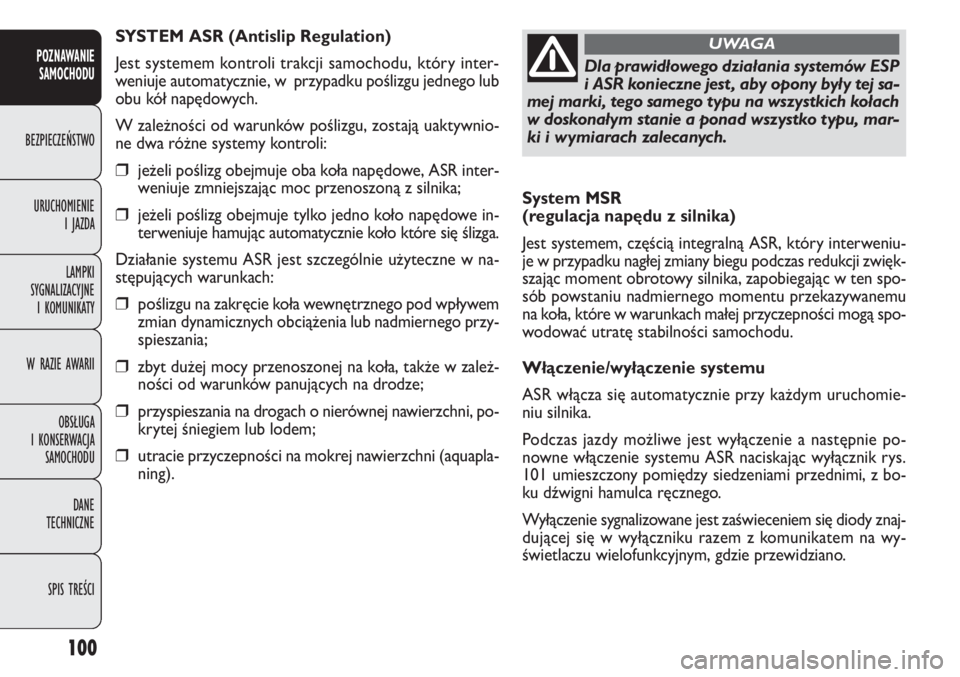 FIAT DOBLO COMBI 2014  Instrukcja obsługi (in Polish) 100
System MSR 
(regulacja napędu z silnika)
Jest systemem, częścią integralną ASR, który interweniu-
je w przypadku nagłej zmiany biegu podczas redukcji zwięk-
szając moment obrotowy silnika