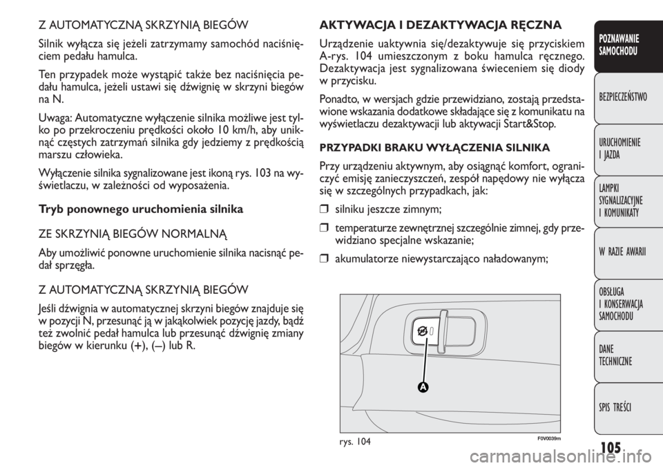 FIAT DOBLO COMBI 2013  Instrukcja obsługi (in Polish) 105
Z AUTOMATYCZNĄ SKRZYNIĄ BIEGÓW
Silnik wyłącza się jeżeli zatrzymamy samochód naciśnię-
ciem pedału hamulca.
Ten przypadek może wystąpić także bez naciśnięcia pe-
dału hamulca, je