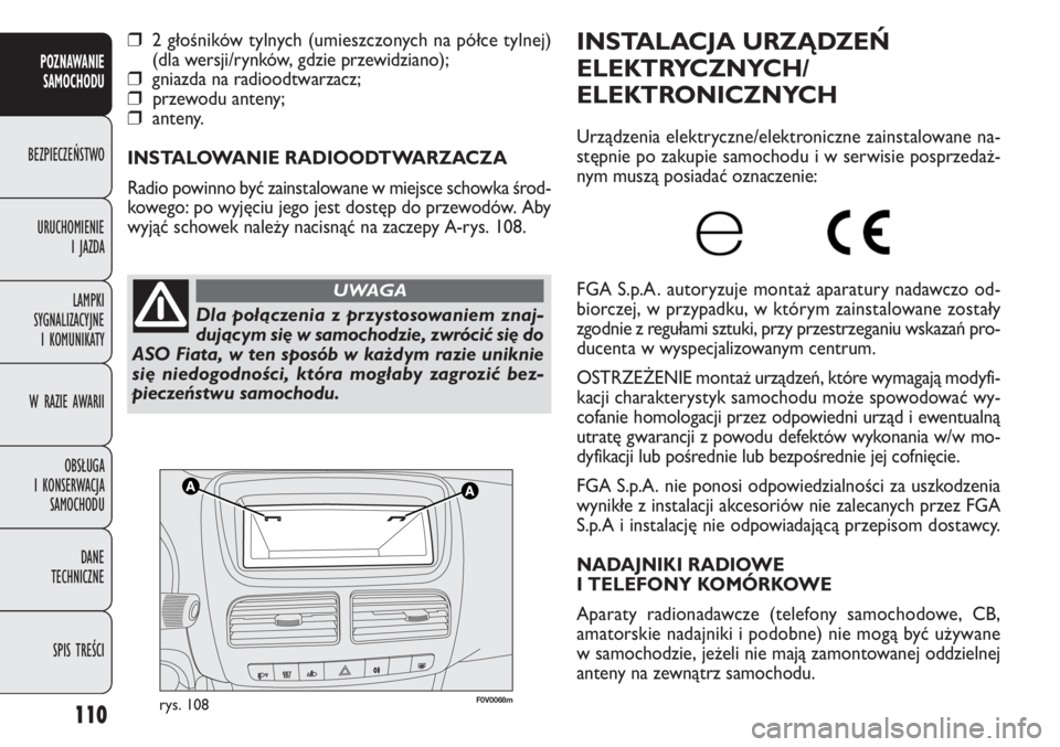 FIAT DOBLO COMBI 2014  Instrukcja obsługi (in Polish) 110
F0V0068mrys. 108
INSTALACJA URZĄDZEŃ
ELEKTRYCZNYCH/
ELEKTRONICZNYCH
Urządzenia elektryczne/elektroniczne zainstalowane na-
stępnie po zakupie samochodu i w serwisie posprzedaż-
nym muszą pos