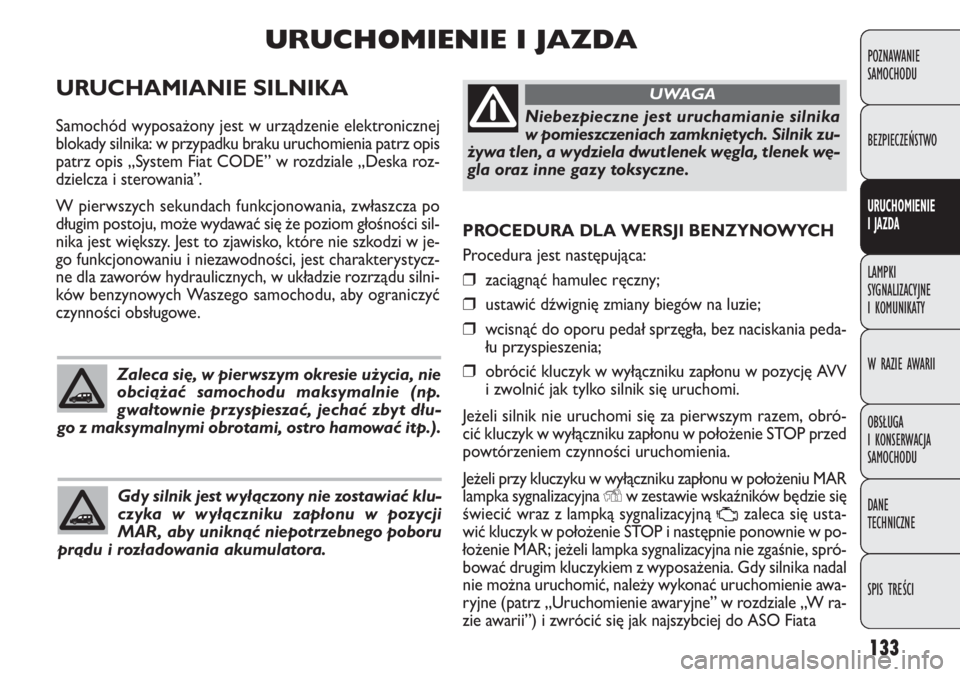 FIAT DOBLO COMBI 2014 Instrukcja obsługi (in Polish) 133
PROCEDURA DLA WERSJI BENZYNOWYCH
Procedura jest następująca:
❒zaciągnąć hamulec ręczny;
❒ustawić dźwignię zmiany biegów na luzie;
❒wcisnąć do oporu pedał sprzęgła, bez naciska FIAT DOBLO COMBI 2014 Instrukcja obsługi (in Polish) 133
PROCEDURA DLA WERSJI BENZYNOWYCH
Procedura jest następująca:
❒zaciągnąć hamulec ręczny;
❒ustawić dźwignię zmiany biegów na luzie;
❒wcisnąć do oporu pedał sprzęgła, bez naciska