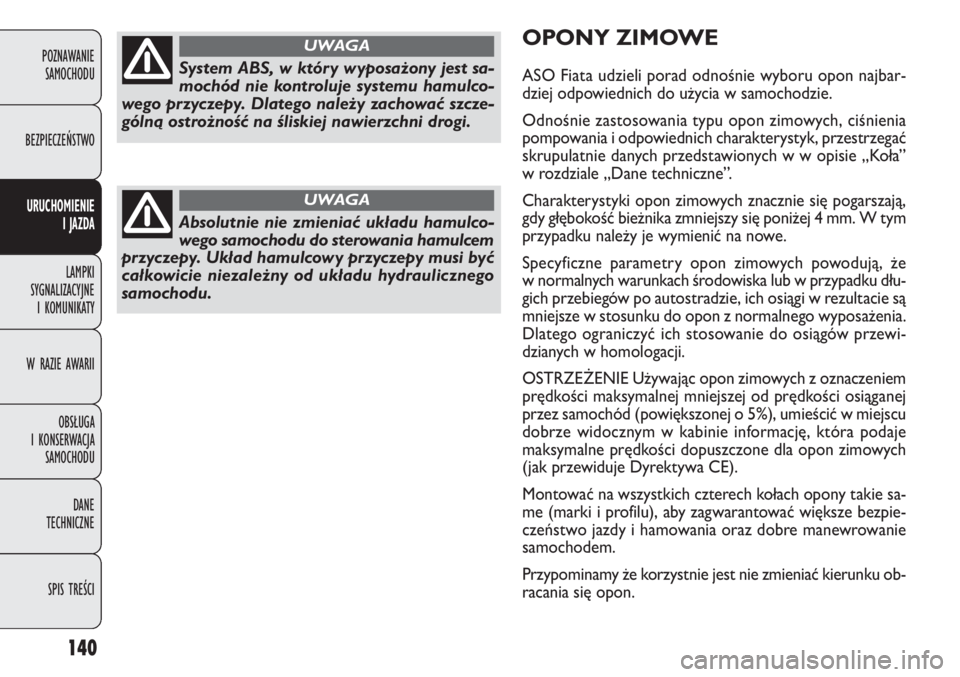 FIAT DOBLO COMBI 2014  Instrukcja obsługi (in Polish) 140
OPONY ZIMOWE
ASO Fiata udzieli porad odnośnie wyboru opon najbar-
dziej odpowiednich do użycia w samochodzie.
Odnośnie zastosowania typu opon zimowych, ciśnienia
pompowania i odpowiednich char