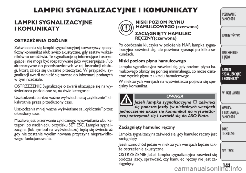FIAT DOBLO COMBI 2012 Instrukcja obsługi (in Polish) 143
LAMPKI SYGNALIZACYJNE
I KOMUNIKATY
OSTRZEŻENIA OGÓLNE
Zaświeceniu się lampki sygnalizacyjnej towarzyszy specy-
ficzny komunikat i/lub awizo akustyczne, gdy zestaw wskaź-
ników to umożliwia FIAT DOBLO COMBI 2012 Instrukcja obsługi (in Polish) 143
LAMPKI SYGNALIZACYJNE
I KOMUNIKATY
OSTRZEŻENIA OGÓLNE
Zaświeceniu się lampki sygnalizacyjnej towarzyszy specy-
ficzny komunikat i/lub awizo akustyczne, gdy zestaw wskaź-
ników to umożliwia
