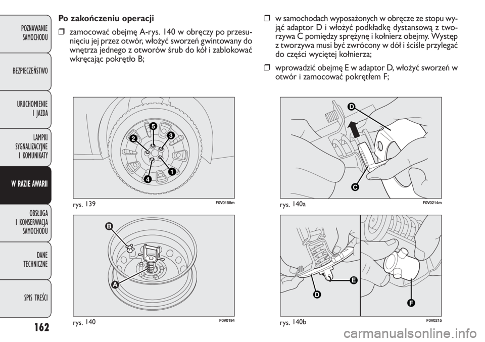 FIAT DOBLO COMBI 2014 Instrukcja obsługi (in Polish) 162
❒w samochodach wyposażonych w obręcze ze stopu wy-
jąć adaptor D i włożyć podkładkę dystansową z two-
rzywa C pomiędzy sprężynę i kołnierz obejmy. Występ
z tworzywa musi być zwr FIAT DOBLO COMBI 2014 Instrukcja obsługi (in Polish) 162
❒w samochodach wyposażonych w obręcze ze stopu wy-
jąć adaptor D i włożyć podkładkę dystansową z two-
rzywa C pomiędzy sprężynę i kołnierz obejmy. Występ
z tworzywa musi być zwr