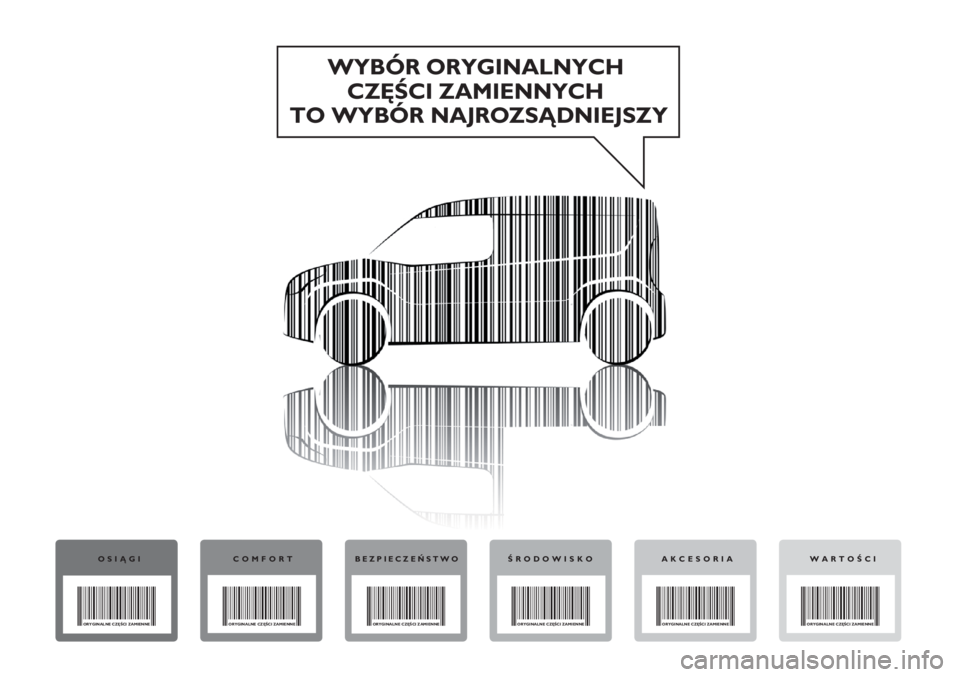 FIAT DOBLO COMBI 2014 Instrukcja obsługi (in Polish) WYBÓR ORYGINALNYCH
CZĘŚCI ZAMIENNYCH
TO WYBÓR NAJROZSĄDNIEJSZY
OSIĄGI
ORYGINALNE CZĘŚCI ZAMIENNE
COMFORT
ORYGINALNE CZĘŚCI ZAMIENNE
BEZPIECZEŃSTWO
ORYGINALNE CZĘŚCI ZAMIENNE
ŚRODOWISKO
O FIAT DOBLO COMBI 2014 Instrukcja obsługi (in Polish) WYBÓR ORYGINALNYCH
CZĘŚCI ZAMIENNYCH
TO WYBÓR NAJROZSĄDNIEJSZY
OSIĄGI
ORYGINALNE CZĘŚCI ZAMIENNE
COMFORT
ORYGINALNE CZĘŚCI ZAMIENNE
BEZPIECZEŃSTWO
ORYGINALNE CZĘŚCI ZAMIENNE
ŚRODOWISKO
O