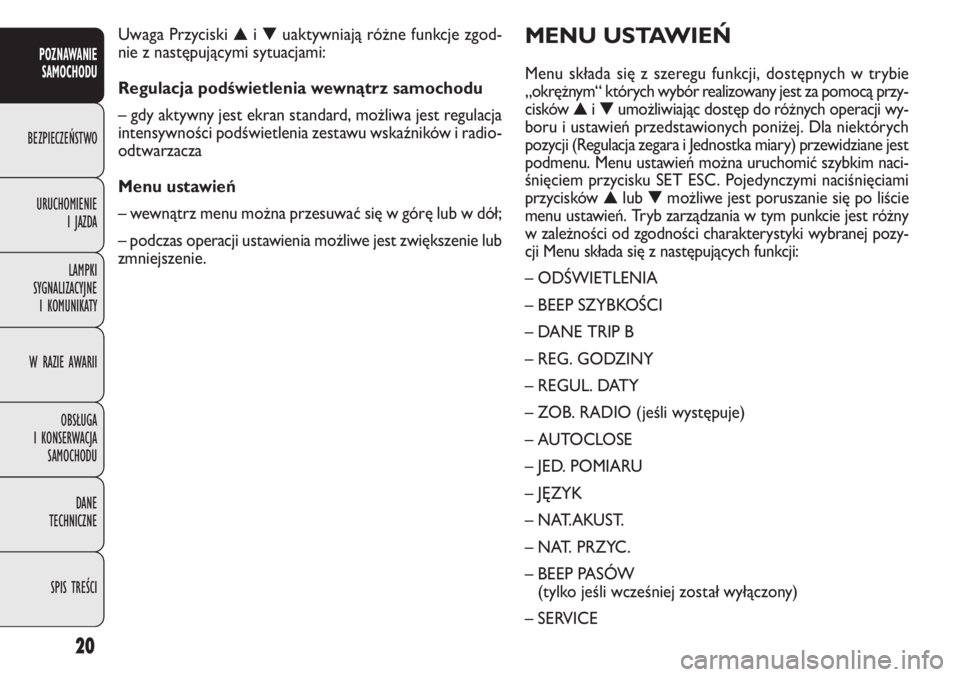 FIAT DOBLO COMBI 2012 Instrukcja obsługi (in Polish) 20
MENU USTAWIEŃ
Menu składa się z szeregu funkcji, dostępnych w trybie
„okrężnym“ których wybór realizowany jest za pomocą przy-
cisków▲i▼umożliwiając dostęp do różnych operacj FIAT DOBLO COMBI 2012 Instrukcja obsługi (in Polish) 20
MENU USTAWIEŃ
Menu składa się z szeregu funkcji, dostępnych w trybie
„okrężnym“ których wybór realizowany jest za pomocą przy-
cisków▲i▼umożliwiając dostęp do różnych operacj