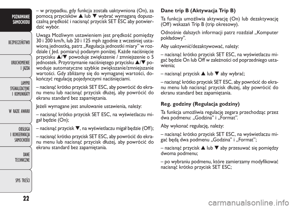 FIAT DOBLO COMBI 2014  Instrukcja obsługi (in Polish) 22
Dane trip B (Aktywacja Trip B)
Ta funkcja umożliwia aktywację (On) lub dezaktywację
(Off ) wskazań Trip B (trip okresowy).
Odnośnie dalszych informacji patrz rozdział „Komputer
pokładowy�