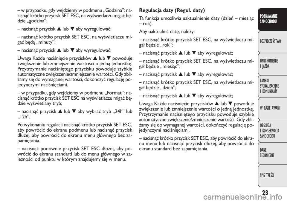FIAT DOBLO COMBI 2014  Instrukcja obsługi (in Polish) 23
Regulacja daty (Regul. daty)
Ta funkcja umożliwia uaktualnienie daty (dzień – miesiąc
–rok).
Aby uaktualnić datę, należy:
– nacisnąć krótko przycisk SET ESC, na wyświetlaczu mi-
ga�