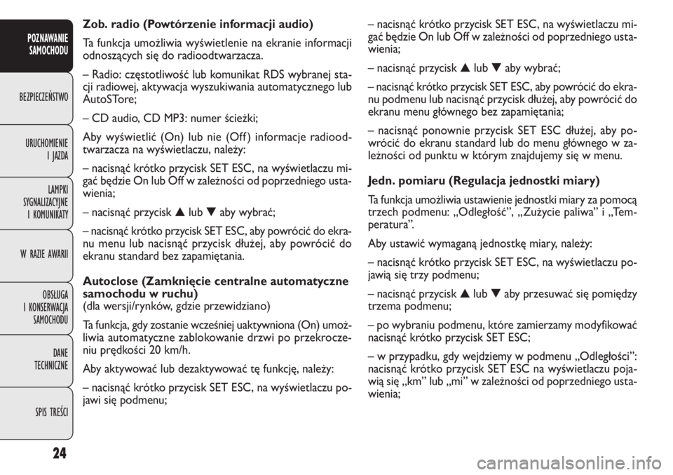 FIAT DOBLO COMBI 2012 Instrukcja obsługi (in Polish) 24
– nacisnąć krótko przycisk SET ESC, na wyświetlaczu mi-
gać będzie On lub Off w zależności od poprzedniego usta-
wienia;
– nacisnąć przycisk▲lub▼aby wybrać;
– nacisnąć krótk FIAT DOBLO COMBI 2012 Instrukcja obsługi (in Polish) 24
– nacisnąć krótko przycisk SET ESC, na wyświetlaczu mi-
gać będzie On lub Off w zależności od poprzedniego usta-
wienia;
– nacisnąć przycisk▲lub▼aby wybrać;
– nacisnąć krótk