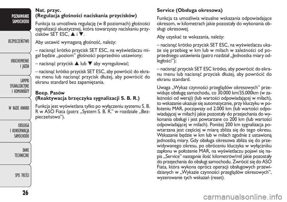 FIAT DOBLO COMBI 2014  Instrukcja obsługi (in Polish) 26
Service (Obsługa okresowa)
Funkcja ta umożliwia wizualne wskazania odpowiadające
okresom, w kilometrach jakie pozostały do wykonania ob-
sługi okresowej.
Aby uzyskać te wskazania, należy:
�