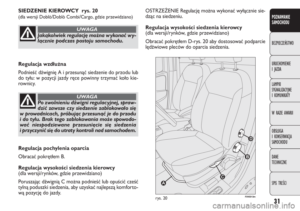 FIAT DOBLO COMBI 2013  Instrukcja obsługi (in Polish) 31
OSTRZEŻENIE Regulację można wykonać wyłącznie sie-
dząc na siedzeniu.
Regulacja wysokości siedzenia kierowcy
(dla wersji/rynków, gdzie przewidziano)
Obracać pokrętłem D-rys. 20 aby dost