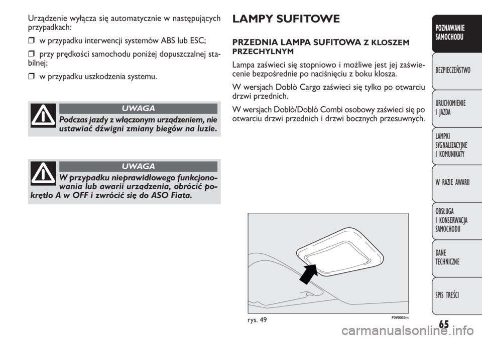 FIAT DOBLO COMBI 2014  Instrukcja obsługi (in Polish) 65
F0V0055mrys. 49
LAMPY SUFITOWE
PRZEDNIA LAMPA SUFITOWA Z KLOSZEM
PRZECHYLNYM
Lampa zaświeci się stopniowo i możliwe jest jej zaświe-
cenie bezpośrednie po naciśnięciu z boku klosza.
W wersja