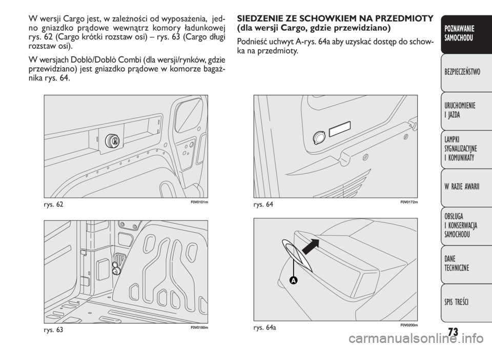 FIAT DOBLO COMBI 2012  Instrukcja obsługi (in Polish) 73
F0V0101mrys. 62
POZNAWANIE 
SAMOCHODU
BEZPIECZEŃSTWO
URUCHOMIENIE 
I JAZDA
LAMPKI 
SYGNALIZACYJNE 
I KOMUNIKATY
W RAZIE AWARII
OBSŁUGA 
I KONSERWACJA 
SAMOCHODU
DANE 
TECHNICZNE
SPIS TREŚCI
W we
