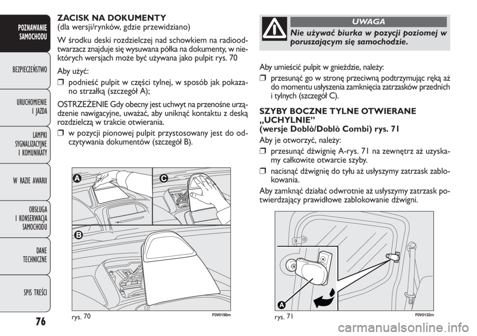 FIAT DOBLO COMBI 2014  Instrukcja obsługi (in Polish) 76
Aby umieścić pulpit w gnieździe, należy:
❒przesunąć go w stronę przeciwną podtrzymując ręką aż
do momentu usłyszenia zamknięcia zatrzasków przednich
i tylnych (szczegół C).
SZYBY