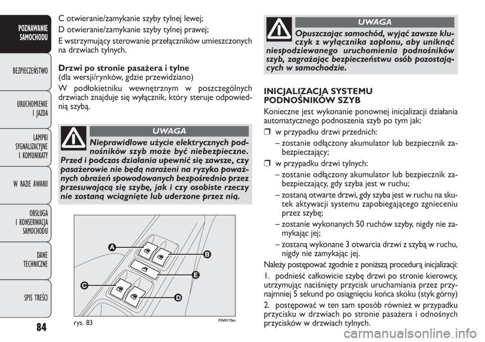 FIAT DOBLO COMBI 2014  Instrukcja obsługi (in Polish) 84
POZNAWANIE 
SAMOCHODU
BEZPIECZEŃSTWO
URUCHOMIENIE 
I JAZDA
LAMPKI 
SYGNALIZACYJNE 
I KOMUNIKATY
W RAZIE AWARII
OBSŁUGA 
I KONSERWACJA 
SAMOCHODU
DANE 
TECHNICZNE
SPIS TREŚCI
Nieprawidłowe użyc