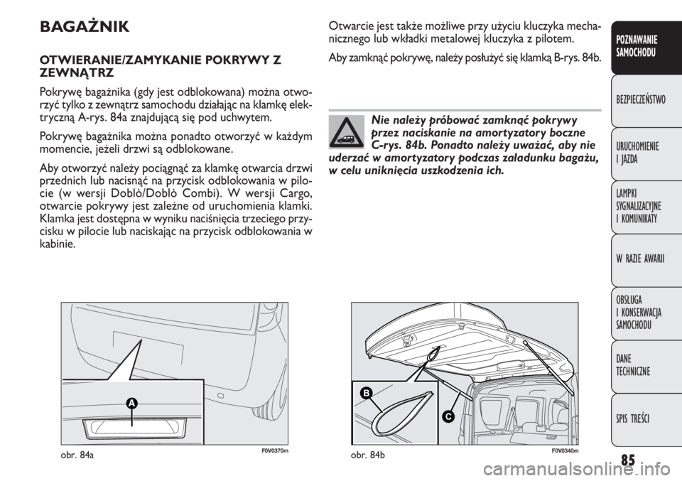 FIAT DOBLO COMBI 2012 Instrukcja obsługi (in Polish) 85
POZNAWANIE
SAMOCHODU
BEZPIECZEŃSTWO
URUCHOMIENIE
I JAZDA
LAMPKI
SYGNALIZACYJNE
I KOMUNIKATY
W RAZIE AWARII
OBSŁUGA
I KONSERWACJA
SAMOCHODU
DANE
TECHNICZNE
SPIS TREŚCI
BAGAŻNIK
OTWIERANIE FIAT DOBLO COMBI 2012 Instrukcja obsługi (in Polish) 85
POZNAWANIE
SAMOCHODU
BEZPIECZEŃSTWO
URUCHOMIENIE
I JAZDA
LAMPKI
SYGNALIZACYJNE
I KOMUNIKATY
W RAZIE AWARII
OBSŁUGA
I KONSERWACJA
SAMOCHODU
DANE
TECHNICZNE
SPIS TREŚCI
BAGAŻNIK
OTWIERANIE