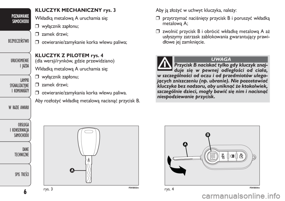 FIAT DOBLO COMBI 2012  Instrukcja obsługi (in Polish) F0V0003mrys. 3F0V0004mrys. 4
Aby ją złożyć w uchwyt kluczyka, należy:
❒przytrzymać naciśnięty przycisk B i poruszyć wkładką
metalową A;
❒zwolnić przycisk B i obrócić wkładkę metal