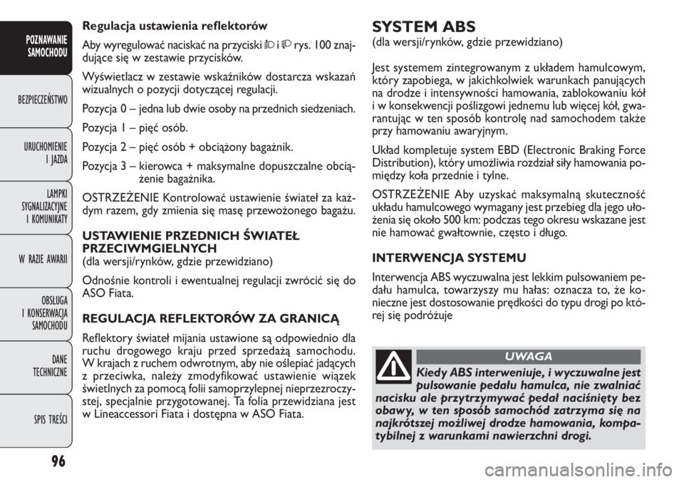 FIAT DOBLO COMBI 2014  Instrukcja obsługi (in Polish) 96
SYSTEM ABS 
(dla wersji/rynków, gdzie przewidziano)
Jest systemem zintegrowanym z układem hamulcowym,
który zapobiega, w jakichkolwiek warunkach panujących
na drodze i intensywności hamowania,