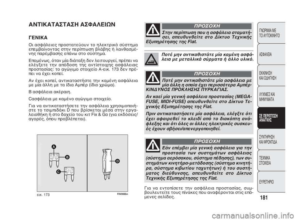 FIAT DOBLO COMBI 2009  ΒΙΒΛΙΟ ΧΡΗΣΗΣ ΚΑΙ ΣΥΝΤΗΡΗΣΗΣ (in Greek) F0V0088mεικ. 173
ΑΝΤΙΚΑΤΑΣΤΑΣΗ ΑΣΦΑΛΕΙΩΝ
ΓΕΝΙΚΑ 
Οι ασφάλειες προστατεύουν το ηλεκτρικό σύστημα
επεμβαίνοντας στ