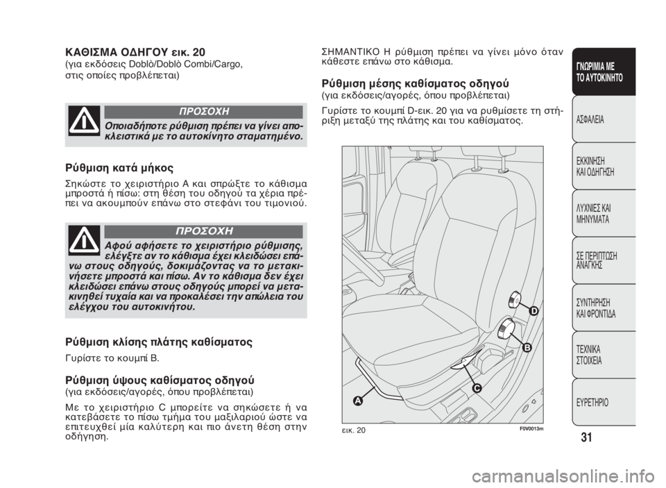 FIAT DOBLO COMBI 2010  ΒΙΒΛΙΟ ΧΡΗΣΗΣ ΚΑΙ ΣΥΝΤΗΡΗΣΗΣ (in Greek) 31
ΓΝΩΡΙΜΙΑ ΜΕ
ΤΟ ΑΥΤΟΚΙΝΗΤΟ
ΑΣΦΑΛΕΙΑ
ΕΚΚΙΝΗΣΗ
ΚΑΙ ΟΔΗΓΗΣΗ
ΛΥΧΝΙΕΣ ΚΑΙ
ΜΗΝΥΜΑΤΑ
ΣΕ ΠΕΡΙΠΤΩΣΗ
ΑΝΑΓΚΗΣ
ΣΥΝΤΗΡΗ�