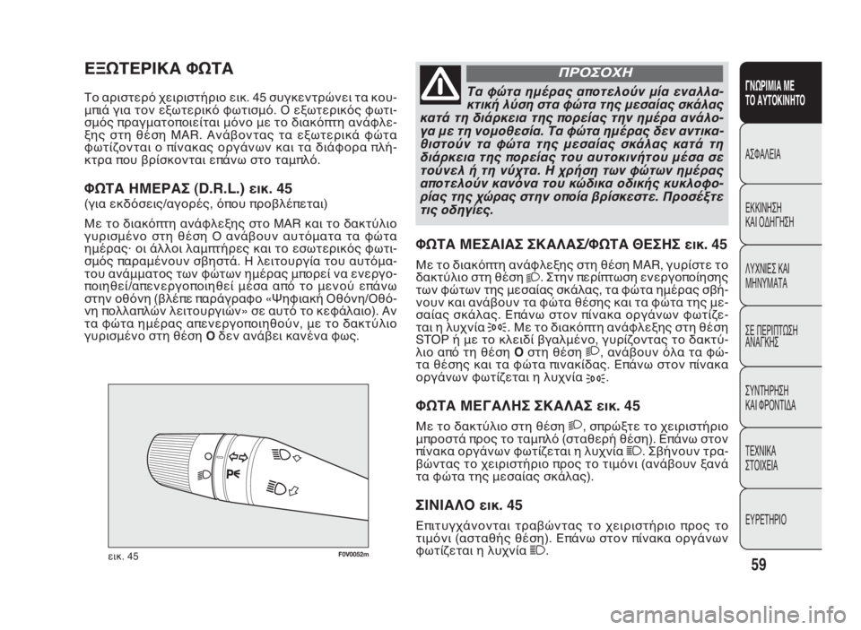 FIAT DOBLO COMBI 2010 ΒΙΒΛΙΟ ΧΡΗΣΗΣ ΚΑΙ ΣΥΝΤΗΡΗΣΗΣ (in Greek) F0V0052mεικ. 45
ΦΩΤΑ ΜΕΣΑΙΑΣ ΣΚΑΛΑΣ/ΦΩΤΑ ΘΕΣΗΣ εικ. 45
Με το διακόπτη ανάφλεξης στη θέση MAR, γυρίστε το
δακτύλιο στη θ FIAT DOBLO COMBI 2010 ΒΙΒΛΙΟ ΧΡΗΣΗΣ ΚΑΙ ΣΥΝΤΗΡΗΣΗΣ (in Greek) F0V0052mεικ. 45
ΦΩΤΑ ΜΕΣΑΙΑΣ ΣΚΑΛΑΣ/ΦΩΤΑ ΘΕΣΗΣ εικ. 45
Με το διακόπτη ανάφλεξης στη θέση MAR, γυρίστε το
δακτύλιο στη θ