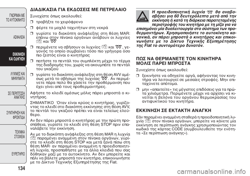 FIAT DOBLO COMBI 2011 ΒΙΒΛΙΟ ΧΡΗΣΗΣ ΚΑΙ ΣΥΝΤΗΡΗΣΗΣ (in Greek) ΔΙΑΔΙΚΑΣΙΑ ΓΙΑ ΕΚΔΟΣΕΙΣ ΜΕ ΠΕΤΡΕΛΑΙΟ
Συνεχίστε όπως ακολουθεί:
❒τραβήξτε το χειρόφρενο
❒φέρτε το μοχλό ταχ FIAT DOBLO COMBI 2011 ΒΙΒΛΙΟ ΧΡΗΣΗΣ ΚΑΙ ΣΥΝΤΗΡΗΣΗΣ (in Greek) ΔΙΑΔΙΚΑΣΙΑ ΓΙΑ ΕΚΔΟΣΕΙΣ ΜΕ ΠΕΤΡΕΛΑΙΟ
Συνεχίστε όπως ακολουθεί:
❒τραβήξτε το χειρόφρενο
❒φέρτε το μοχλό ταχ