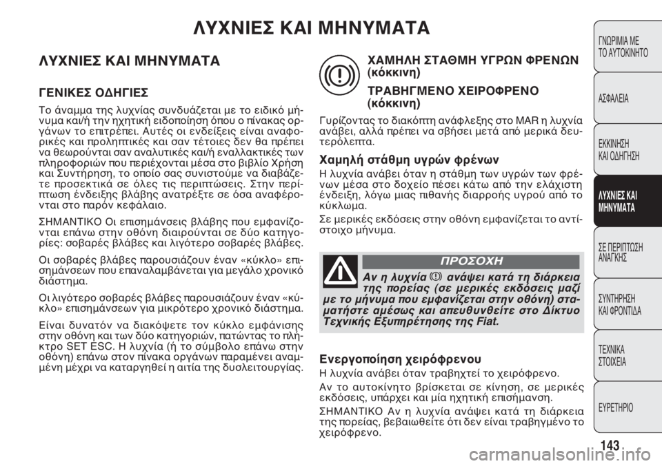 FIAT DOBLO COMBI 2011  ΒΙΒΛΙΟ ΧΡΗΣΗΣ ΚΑΙ ΣΥΝΤΗΡΗΣΗΣ (in Greek) ΛΥΧΝΙΕΣ ΚΑΙ ΜΗΝΥΜΑΤΑ
ΓΕΝΙΚΕΣ ΟΔΗΓΙΕΣ
Το άναμμα της λυχνίας συνδυάζεται με το ειδικό μή-
νυμα και/ή την ηχητικ