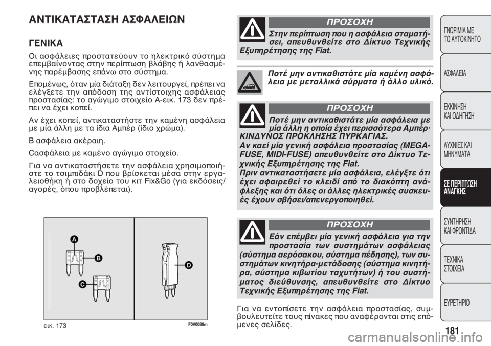 FIAT DOBLO COMBI 2011  ΒΙΒΛΙΟ ΧΡΗΣΗΣ ΚΑΙ ΣΥΝΤΗΡΗΣΗΣ (in Greek) F0V0088mεικ. 173
ΑΝΤΙΚΑΤΑΣΤΑΣΗ ΑΣΦΑΛΕΙΩΝ
ΓΕΝΙΚΑ 
Οι ασφάλειες προστατεύουν το ηλεκτρικό σύστημα
επεμβαίνοντας στ