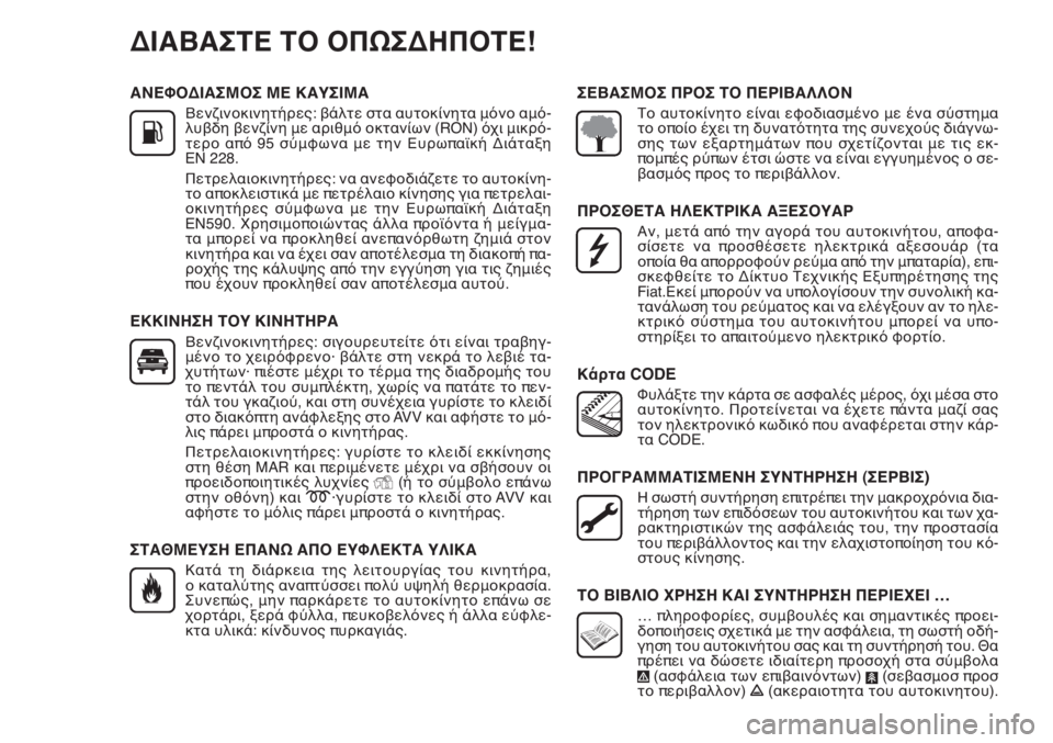 FIAT DOBLO COMBI 2011 ΒΙΒΛΙΟ ΧΡΗΣΗΣ ΚΑΙ ΣΥΝΤΗΡΗΣΗΣ (in Greek) ΑΝΕΦΟΔΙΑΣΜΟΣ ΜΕ ΚΑΥΣΙΜΑ
Βενζινοκινητήρες: βάλτε στα αυτοκίνητα μόνο αμό-
λυβδη βενζίνη με αριθμό οκτανίων (RON FIAT DOBLO COMBI 2011 ΒΙΒΛΙΟ ΧΡΗΣΗΣ ΚΑΙ ΣΥΝΤΗΡΗΣΗΣ (in Greek) ΑΝΕΦΟΔΙΑΣΜΟΣ ΜΕ ΚΑΥΣΙΜΑ
Βενζινοκινητήρες: βάλτε στα αυτοκίνητα μόνο αμό-
λυβδη βενζίνη με αριθμό οκτανίων (RON