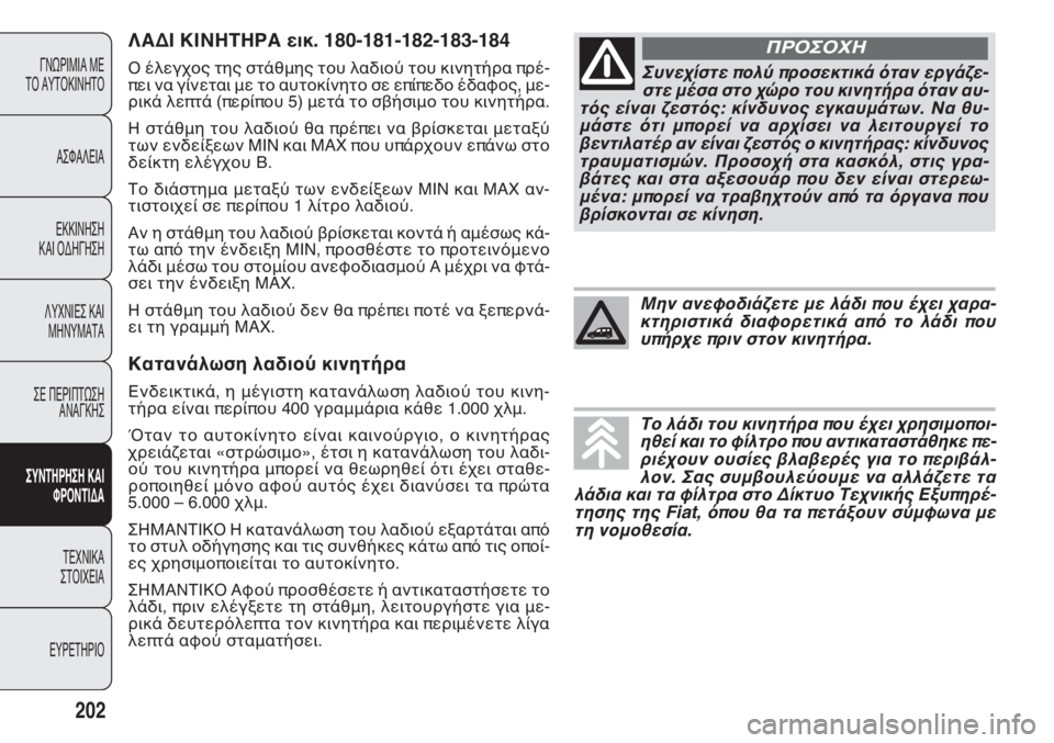 FIAT DOBLO COMBI 2011 ΒΙΒΛΙΟ ΧΡΗΣΗΣ ΚΑΙ ΣΥΝΤΗΡΗΣΗΣ (in Greek) ΛΑΔΙ ΚΙΝΗΤΗΡΑ εικ. 180-181-182-183-184
Ο έλεγχος της στάθμης του λαδιού του κινητήρα πρέ-
πει να γίνεται με το αυτοκίνη FIAT DOBLO COMBI 2011 ΒΙΒΛΙΟ ΧΡΗΣΗΣ ΚΑΙ ΣΥΝΤΗΡΗΣΗΣ (in Greek) ΛΑΔΙ ΚΙΝΗΤΗΡΑ εικ. 180-181-182-183-184
Ο έλεγχος της στάθμης του λαδιού του κινητήρα πρέ-
πει να γίνεται με το αυτοκίνη