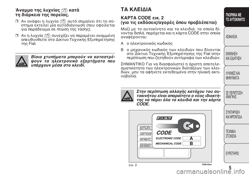 FIAT DOBLO COMBI 2011  ΒΙΒΛΙΟ ΧΡΗΣΗΣ ΚΑΙ ΣΥΝΤΗΡΗΣΗΣ (in Greek) 5
ΓΝΩΡΙΜΙΑ ΜΕ
ΤΟ ΑΥΤΟΚΙΝΗΤΟ
ΑΣΦΑΛΕΙΑ
ΕΚΚΙΝΗΣΗ
ΚΑΙ ΟΔΗΓΗΣΗ
ΛΥΧΝΙΕΣ ΚΑΙ
ΜΗΝΥΜΑΤΑ
ΣΕ ΠΕΡΙΠΤΩΣΗ
ΑΝΑΓΚΗΣ
ΣΥΝΤΗΡΗΣ