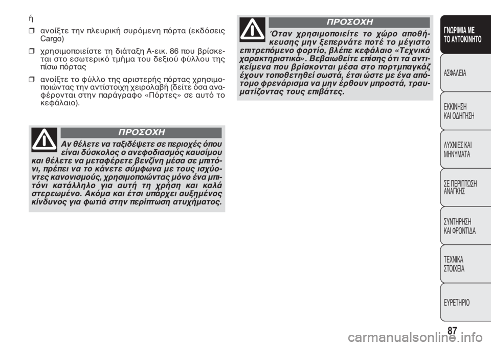 FIAT DOBLO COMBI 2011 ΒΙΒΛΙΟ ΧΡΗΣΗΣ ΚΑΙ ΣΥΝΤΗΡΗΣΗΣ (in Greek) ή
❒ανοίξτε την πλευρική συρόμενη πόρτα (εκδόσεις
Cargo)
❒χρησιμοποιείστε τη διάταξη A-εικ. 86 που βρίσκε-
ται στο FIAT DOBLO COMBI 2011 ΒΙΒΛΙΟ ΧΡΗΣΗΣ ΚΑΙ ΣΥΝΤΗΡΗΣΗΣ (in Greek) ή
❒ανοίξτε την πλευρική συρόμενη πόρτα (εκδόσεις
Cargo)
❒χρησιμοποιείστε τη διάταξη A-εικ. 86 που βρίσκε-
ται στο