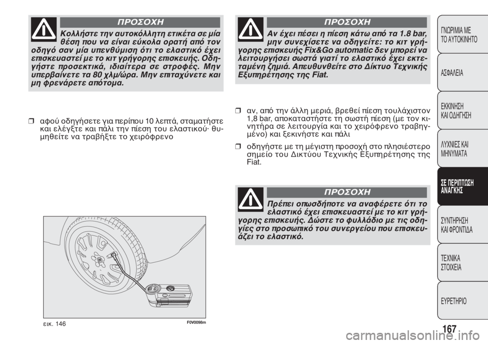 FIAT DOBLO COMBI 2014  ΒΙΒΛΙΟ ΧΡΗΣΗΣ ΚΑΙ ΣΥΝΤΗΡΗΣΗΣ (in Greek) F0V0098mεικ. 146
❒αν, από την άλλη μεριά, βρεθεί πίεση τουλάχιστον
1,8 bar, αποκαταστήστε τη σωστή πίεση (με τον κι-
νητ