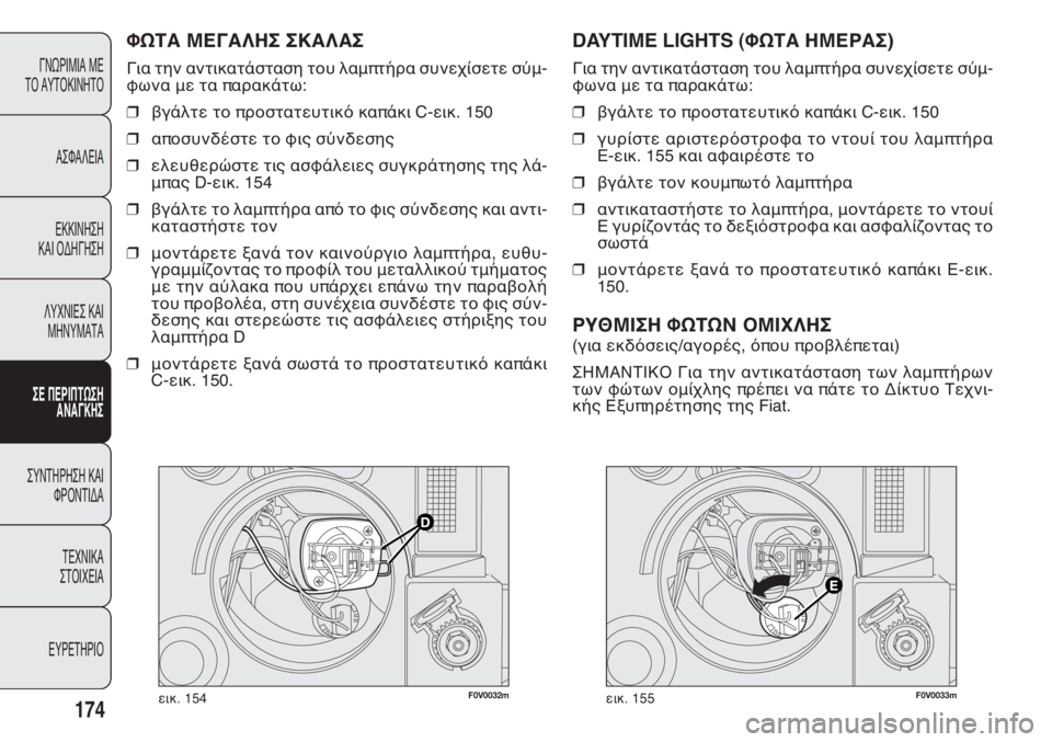 FIAT DOBLO COMBI 2014  ΒΙΒΛΙΟ ΧΡΗΣΗΣ ΚΑΙ ΣΥΝΤΗΡΗΣΗΣ (in Greek) F0V0032mεικ. 154F0V0033mεικ. 155
DAYTIME LIGHTS (TWR@ FKDP@Q)
Για την αντικατάσταση του λαμπτήρα συνεχίσετε σύμ-
φωνα με τα παρα�