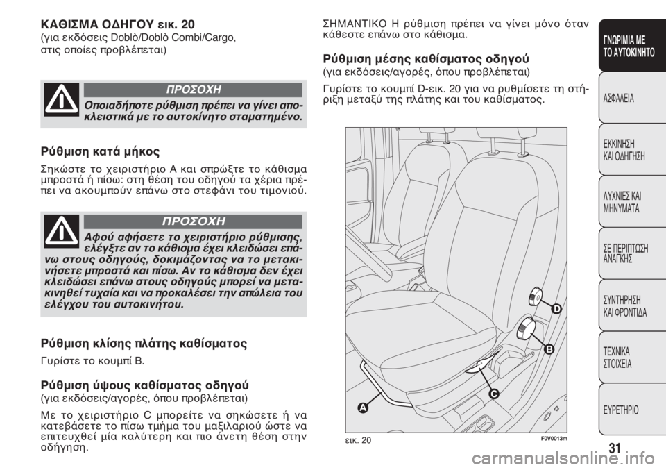 FIAT DOBLO COMBI 2013  ΒΙΒΛΙΟ ΧΡΗΣΗΣ ΚΑΙ ΣΥΝΤΗΡΗΣΗΣ (in Greek) 31
ΓΝΩΡΙΜΙΑ ΜΕ
ΤΟ ΑΥΤΟΚΙΝΗΤΟ
ΑΣΦΑΛΕΙΑ
ΕΚΚΙΝΗΣΗ
ΚΑΙ ΟΔΗΓΗΣΗ
ΛΥΧΝΙΕΣ ΚΑΙ
ΜΗΝΥΜΑΤΑ
ΣΕ ΠΕΡΙΠΤΩΣΗ
ΑΝΑΓΚΗΣ
ΣΥΝΤΗΡΗ�