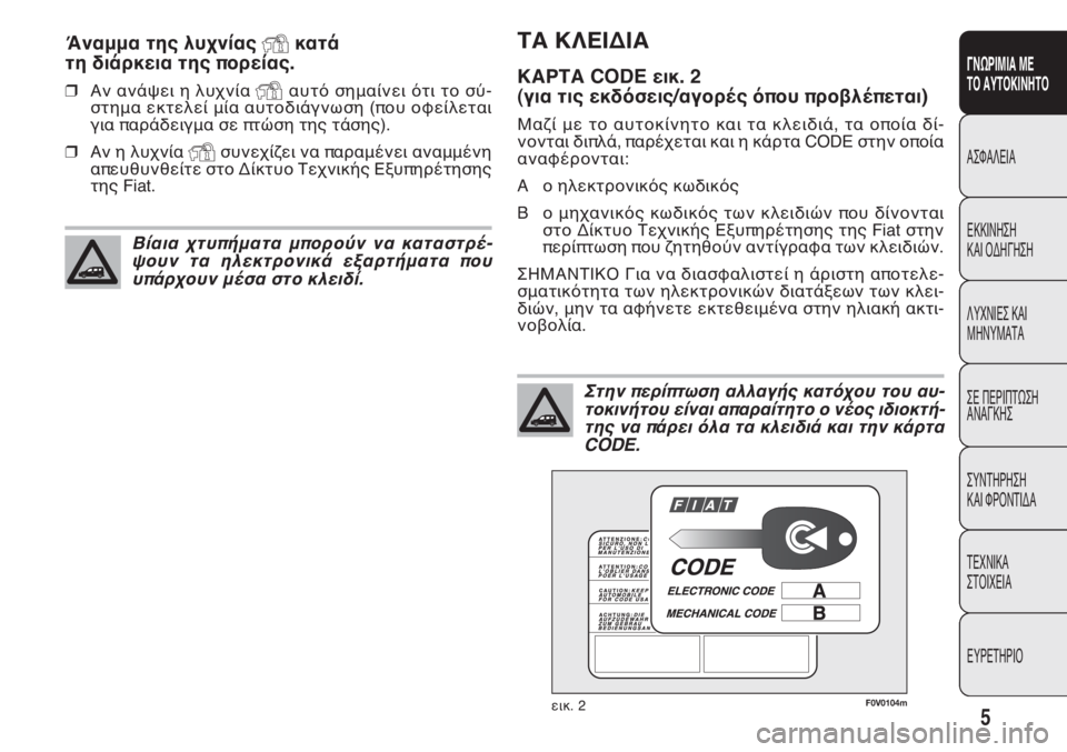 FIAT DOBLO COMBI 2013  ΒΙΒΛΙΟ ΧΡΗΣΗΣ ΚΑΙ ΣΥΝΤΗΡΗΣΗΣ (in Greek) 5
ΓΝΩΡΙΜΙΑ ΜΕ
ΤΟ ΑΥΤΟΚΙΝΗΤΟ
ΑΣΦΑΛΕΙΑ
ΕΚΚΙΝΗΣΗ
ΚΑΙ ΟΔΗΓΗΣΗ
ΛΥΧΝΙΕΣ ΚΑΙ
ΜΗΝΥΜΑΤΑ
ΣΕ ΠΕΡΙΠΤΩΣΗ
ΑΝΑΓΚΗΣ
ΣΥΝΤΗΡΗΣ