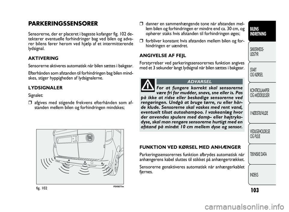 FIAT DOBLO COMBI 2010  Brugs- og vedligeholdelsesvejledning (in Danish) 103
F0V0077mfig. 102
❒danner en sammenhængende tone når afstanden mel-
lem bilen og forhindringen er mindre end ca. 30 cm, og
ophører staks hvis afstanden til forhindringen øges;
❒forbliver ko