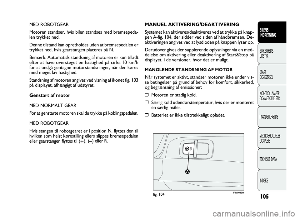 FIAT DOBLO COMBI 2010 Brugs- og vedligeholdelsesvejledning (in Danish) 105
MED ROBOTGEAR
Motoren standser, hvis bilen standses med bremsepeda-
len trykket ned.
Denne tilstand kan opretholdes uden at bremsepedalen er
trykket ned, hvis gearstangen placeres på N.
Bemærk: FIAT DOBLO COMBI 2010 Brugs- og vedligeholdelsesvejledning (in Danish) 105
MED ROBOTGEAR
Motoren standser, hvis bilen standses med bremsepeda-
len trykket ned.
Denne tilstand kan opretholdes uden at bremsepedalen er
trykket ned, hvis gearstangen placeres på N.
Bemærk:
