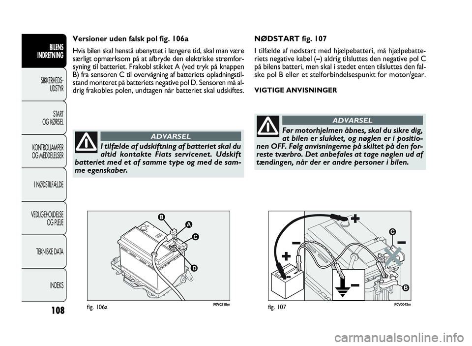 FIAT DOBLO COMBI 2010  Brugs- og vedligeholdelsesvejledning (in Danish) 108
NØDSTART fig. 107
I tilfælde af nødstart med hjælpebatteri, må hjælpebatte-
riets negative kabel (–) aldrig tilsluttes den negative pol C
på bilens batteri, men skal i stedet enten tilslu